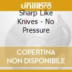 Sharp Like Knives - No Pressure cd musicale di Sharp Like Knives