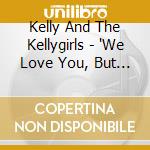 Kelly And The Kellygirls - 'We Love You, But Not As Much As We Love' cd