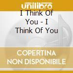 I Think Of You - I Think Of You cd musicale