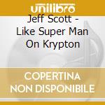 Jeff Scott - Like Super Man On Krypton cd