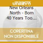 New Orleans North - Born 40 Years Too Late cd