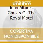 John Allaire - Ghosts Of The Royal Motel cd