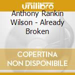 Anthony Rankin Wilson - Already Broken cd musicale di Anthony Rankin Wilson