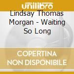 Lindsay Thomas Morgan - Waiting So Long cd musicale di Lindsay Thomas Morgan