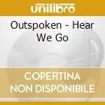Outspoken - Hear We Go cd musicale di Outspoken
