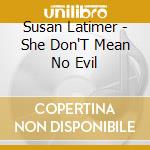 Susan Latimer - She Don'T Mean No Evil cd musicale di Susan Latimer