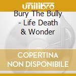 Bury The Bully - Life Death & Wonder cd