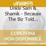 Unkle Sam & Shamik - Because The Biz Told Us To cd musicale di Unkle Sam & Shamik