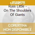 Russ Little - On The Shoulders Of Giants cd musicale di Russ Little