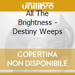 All The Brightness - Destiny Weeps cd