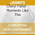 Cheryl Fisher - Moments Like This cd