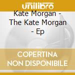 Kate Morgan - The Kate Morgan - Ep cd musicale di Kate Morgan