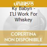 Ky Babyn - I'Ll Work For Whiskey cd
