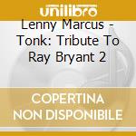 Lenny Marcus - Tonk: Tribute To Ray Bryant 2 cd musicale di Lenny Marcus