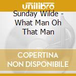 Sunday Wilde - What Man Oh That Man cd musicale di Sunday Wilde