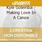 Kyle Golemba - Making Love In A Canoe cd