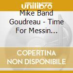 Mike Band Goudreau - Time For Messin Around cd