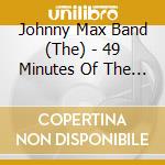 Johnny Max Band (The) - 49 Minutes Of The Best We Have cd