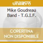 Mike Goudreau Band - T.G.I.F. cd musicale di Mike Goudreau Band