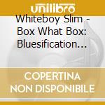 Whiteboy Slim - Box What Box: Bluesification 1 cd