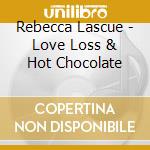 Rebecca Lascue - Love Loss & Hot Chocolate cd musicale di Rebecca Lascue