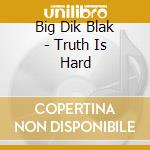 Big Dik Blak - Truth Is Hard cd