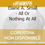 Elaine A. Small - All Or Nothing At All cd musicale di Elaine A. Small