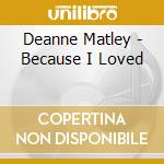 Deanne Matley - Because I Loved cd musicale di Deanne Matley