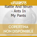 Rattle And Strum - Ants In My Pants cd musicale di Rattle And Strum