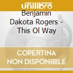 Benjamin Dakota Rogers - This Ol Way cd