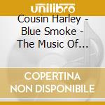 Cousin Harley - Blue Smoke - The Music Of Merle Travis cd musicale di Cousin Harley