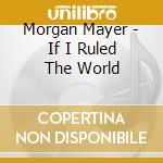 Morgan Mayer - If I Ruled The World cd musicale di Morgan Mayer