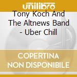 Tony Koch And The Altnews Band - Uber Chill cd