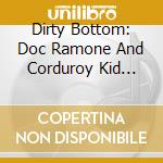 Dirty Bottom: Doc Ramone And Corduroy Kid Present - Dirty Bottom: Doc Ramone And Corduroy Kid Present Dirty Bottom cd