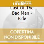 Last Of The Bad Men - Ride cd musicale di Last of the bad men