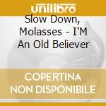 Slow Down, Molasses - I'M An Old Believer cd musicale di Slow Down, Molasses