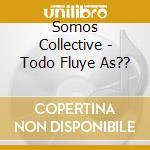 Somos Collective - Todo Fluye As?? cd musicale di Somos Collective