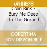 Colin Rink - Bury Me Deep In The Ground cd