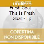 Fresh Goat - This Is Fresh Goat - Ep cd