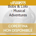 Bobs & Lolo - Musical Adventures cd musicale di Bobs & Lolo