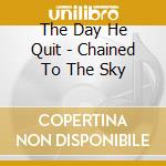 The Day He Quit - Chained To The Sky cd