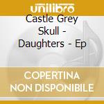 Castle Grey Skull - Daughters - Ep cd
