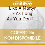 Like A Martyr - As Long As You Don'T Get Caught cd musicale di Like A Martyr