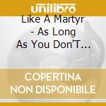 Like A Martyr - As Long As You Don'T Get Caught cd