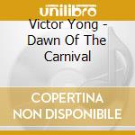 Victor Yong - Dawn Of The Carnival cd musicale di Victor Yong