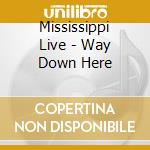 Mississippi Live - Way Down Here cd