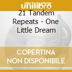 21 Tandem Repeats - One Little Dream cd musicale di 21 Tandem Repeats