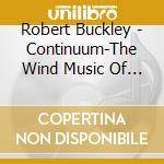 Robert Buckley - Continuum-The Wind Music Of Robert Buckley cd musicale di Robert Buckley
