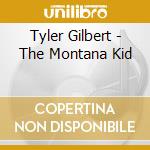 Tyler Gilbert - The Montana Kid cd musicale di Tyler Gilbert