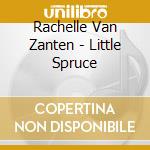 Rachelle Van Zanten - Little Spruce cd musicale di Rachelle Van Zanten